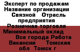 Эксперт по продажам › Название организации ­ Связной › Отрасль предприятия ­ Розничная торговля › Минимальный оклад ­ 25 000 - Все города Работа » Вакансии   . Томская обл.,Томск г.